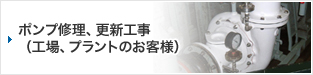 ポンプ修理、更新⼯事 (⼯場、プラントのお客様)